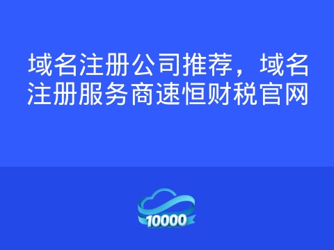 域名注册公司推荐,域名注册服务商速恒财税官网