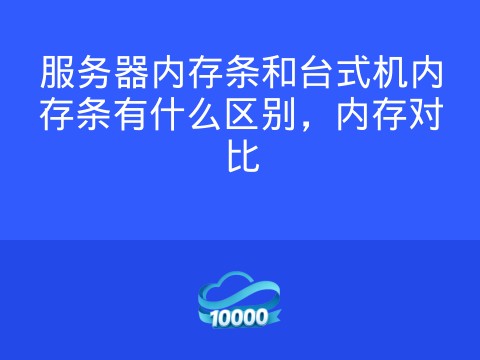 服务器内存条和台式机内存条有什么区别,内存对比