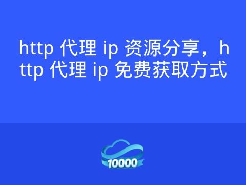 http 代理 ip 资源分享,http 代理 ip 免费获取方式