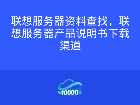 联想服务器资料查找，联想服务器产品说明书下载渠道