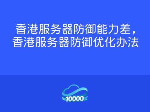 香港服务器防御能力差,香港服务器防御优化办法