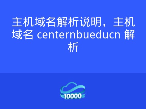 主机域名解析说明,主机域名 centernbueducn 解析
