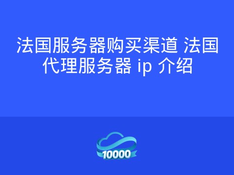法国服务器购买渠道 法国代理服务器 ip 介绍