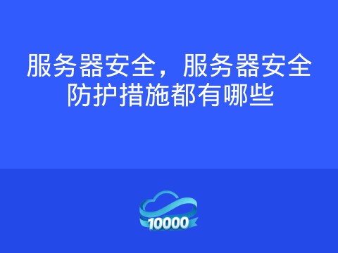 服务器安全,服务器安全防护措施都有哪些