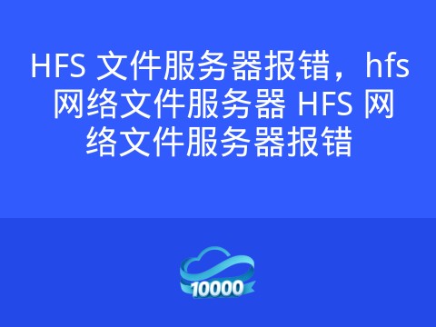HFS 文件服务器报错,hfs 网络文件服务器 HFS 网络文件服务器报错