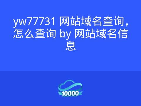yw77731 网站域名查询,怎么查询 by 网站域名信息