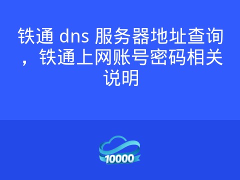铁通 dns 服务器地址查询,铁通上网账号密码相关说明