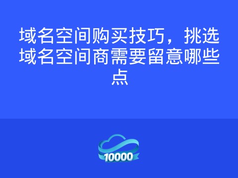 域名空间购买技巧,挑选域名空间商需要留意哪些点