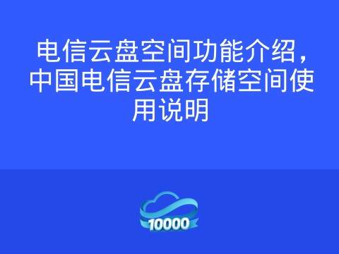 电信云盘空间功能介绍,中国电信云盘存储空间使用说明