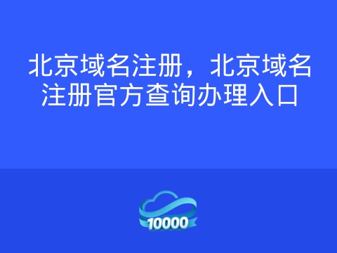 北京域名注册,北京域名注册官方查询办理入口