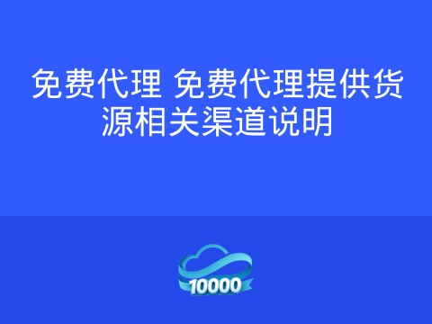 免费代理 免费代理提供货源相关渠道说明
