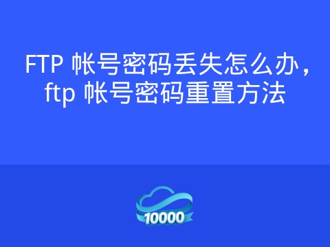 FTP 帐号密码丢失怎么办,ftp 帐号密码重置方法