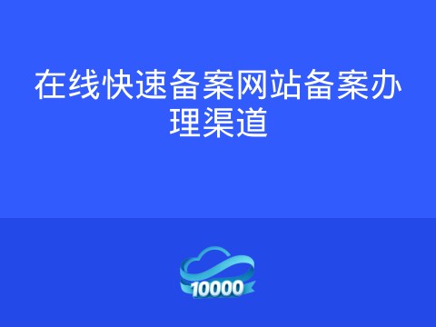 在线快速备案网站备案办理渠道