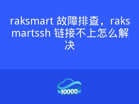 raksmart 故障排查,raksmartssh 链接不上怎么解决