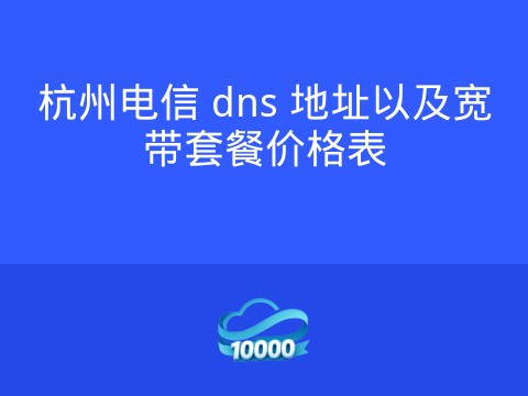 杭州电信 dns 地址以及宽带套餐价格表
