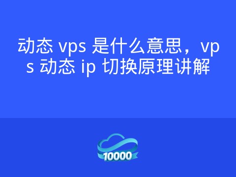 动态 vps 是什么意思,vps 动态 ip 切换原理讲解