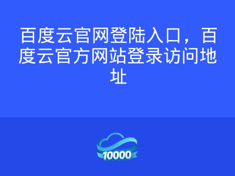 百度云官网登陆入口,百度云官方网站登录访问地址