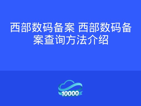 西部数码备案 西部数码备案查询方法介绍