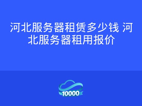 河北服务器租赁多少钱 河北服务器租用报价