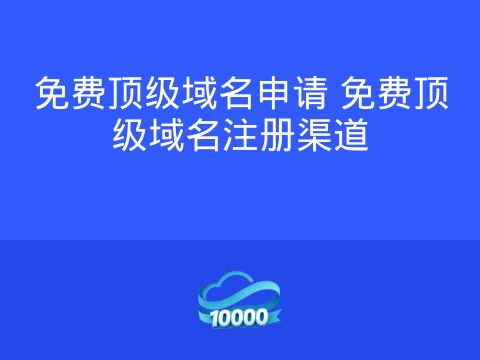 免费顶级域名申请 免费顶级域名注册渠道