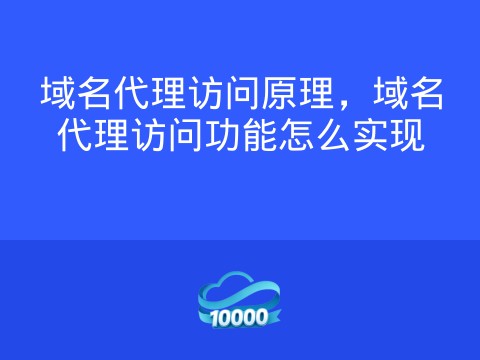 域名代理访问原理,域名代理访问功能怎么实现