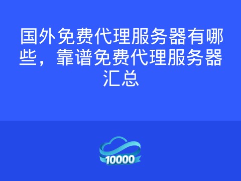 国外免费代理服务器有哪些,靠谱免费代理服务器汇总