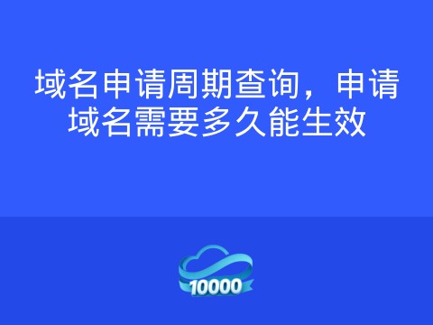 域名申请周期查询,申请域名需要多久能生效