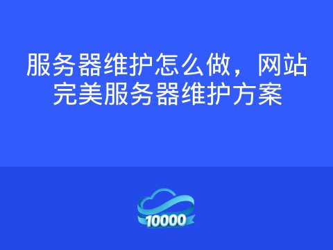 服务器维护怎么做,网站完美服务器维护方案