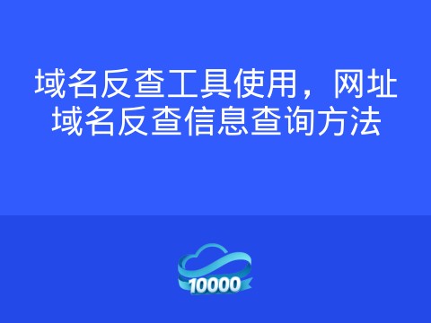 域名反查工具使用,网址域名反查信息查询方法
