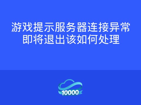 游戏提示服务器连接异常即将退出该如何处理