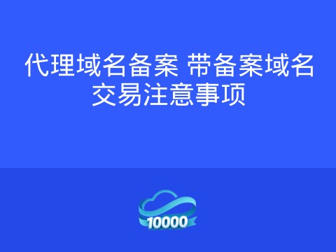 代理域名备案 带备案域名交易注意事项