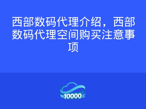西部数码代理介绍,西部数码代理空间购买注意事项