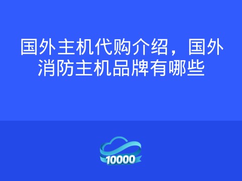 国外主机代购介绍,国外消防主机品牌有哪些