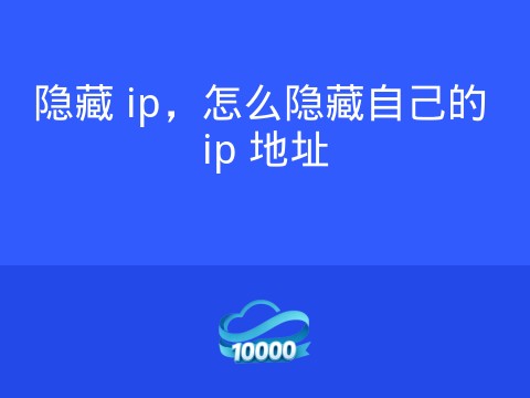 隐藏 ip，怎么隐藏自己的 ip 地址