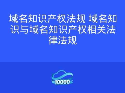 域名知识产权法规 域名知识与域名知识产权相关法律法规