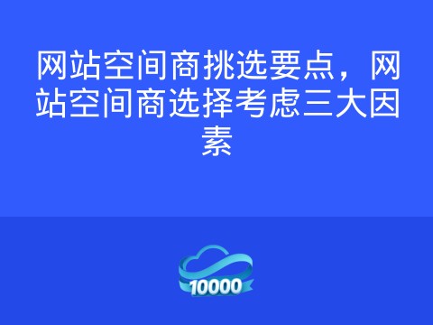 网站空间商挑选要点,网站空间商选择考虑三大因素