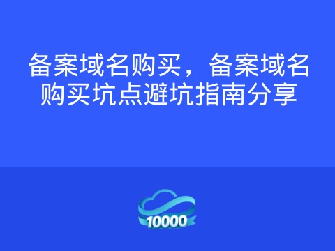 备案域名购买,备案域名购买坑点避坑指南分享