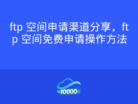 ftp 空间申请渠道分享,ftp 空间免费申请操作方法