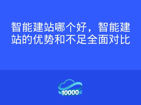 智能建站哪个好,智能建站的优势和不足全面对比