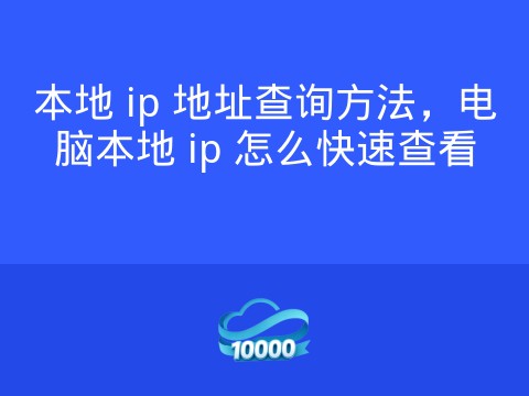 本地 ip 地址查询方法,电脑本地 ip 怎么快速查看