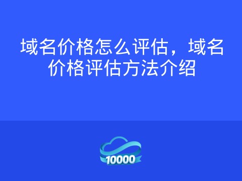 域名价格怎么评估,域名价格评估方法介绍