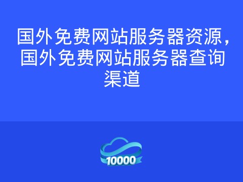 国外免费网站服务器资源,国外免费网站服务器查询渠道