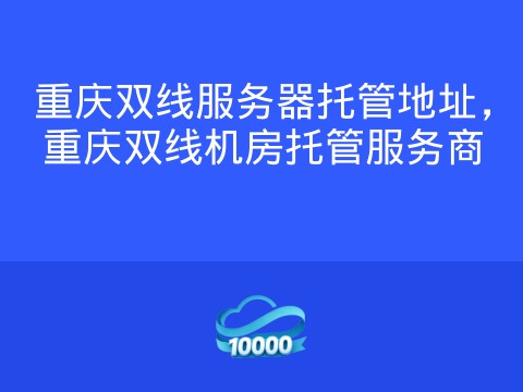 重庆双线服务器托管地址,重庆双线机房托管服务商