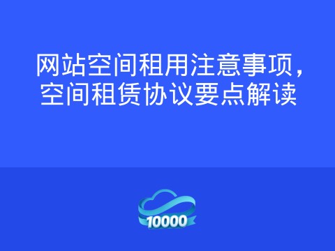 网站空间租用注意事项，空间租赁协议要点解读