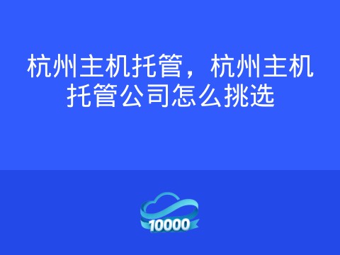 杭州主机托管,杭州主机托管公司怎么挑选