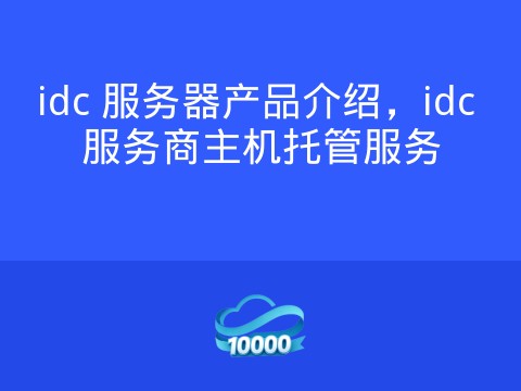 idc 服务器产品介绍,idc 服务商主机托管服务