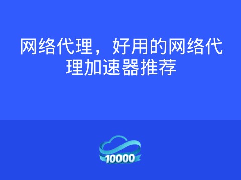网络代理,好用的网络代理加速器推荐