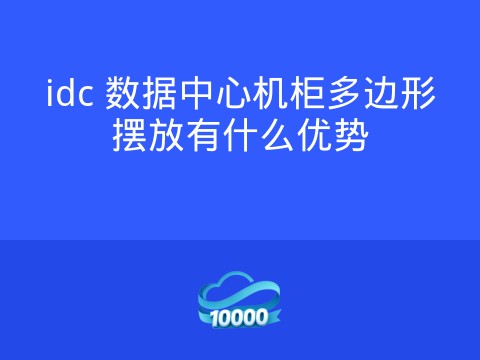 idc 数据中心机柜多边形摆放有什么优势