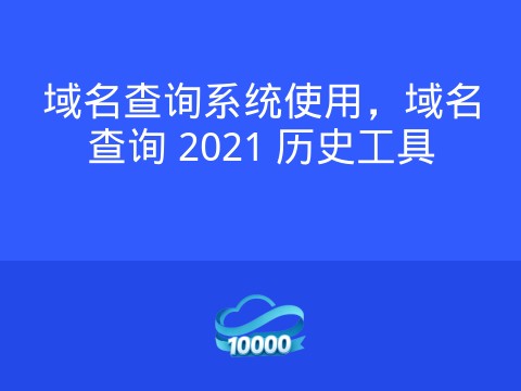 域名查询系统使用,域名查询 2021 历史工具