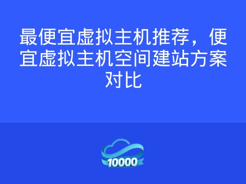 最便宜虚拟主机推荐,便宜虚拟主机空间建站方案对比